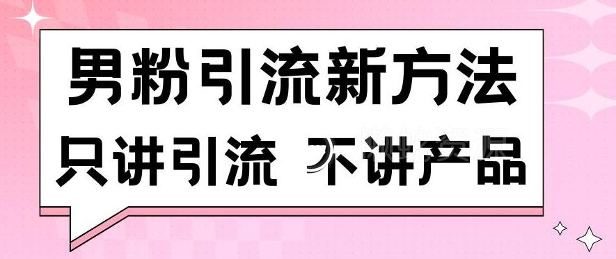 男粉引流新方法日引流100多个男粉只讲引流不讲产品不违规不封号【揭秘】