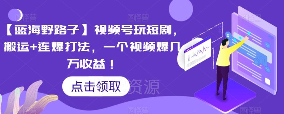 【蓝海野路子】视频号玩短剧,搬运+连爆打法,一个视频爆几万收益【揭秘】