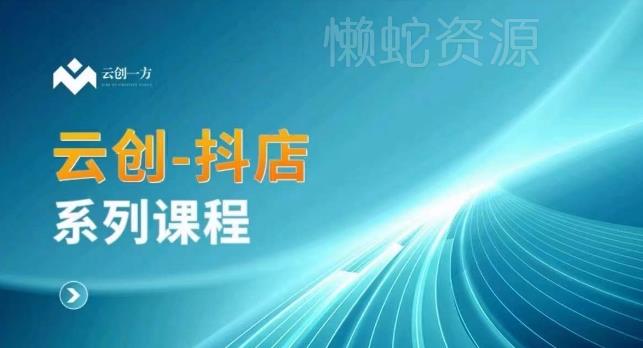 云创一方-抖店系列课,抖店商城、商品卡、无货源等玩法
