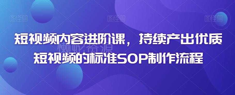 短视频内容进阶课,持续产出优质短视频的标准SOP制作流程