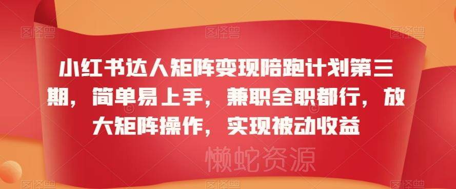 小红书达人矩阵变现陪跑计划第三期,简单易上手,兼职全职都行,放大矩阵操作,实现被动收益