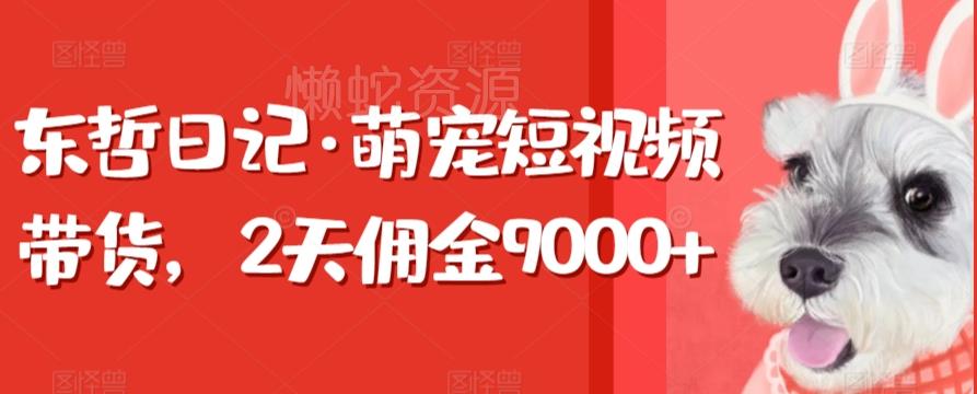 东哲日记·萌宠短视频带货,2天佣金9000+