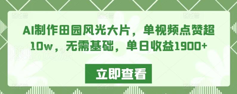 AI制作田园风光大片,单视频点赞超10w,无需基础,单日收益1900+【揭秘】
