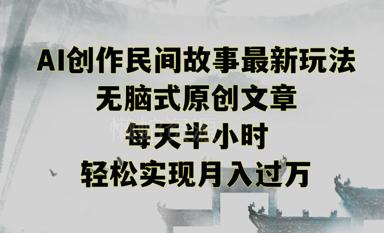 创作民间故事最新玩法,无脑式原创文章,每天半小时,轻松实现月入过万【揭秘】
