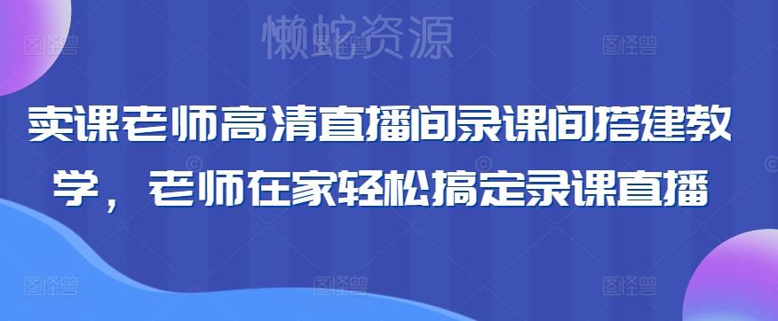 卖课老师高清直播间录课间搭建教学，老师在家轻松搞定录课直播