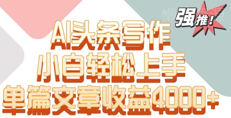 单片文章收益4000+!AI头条写作,小白轻松上手【揭秘】