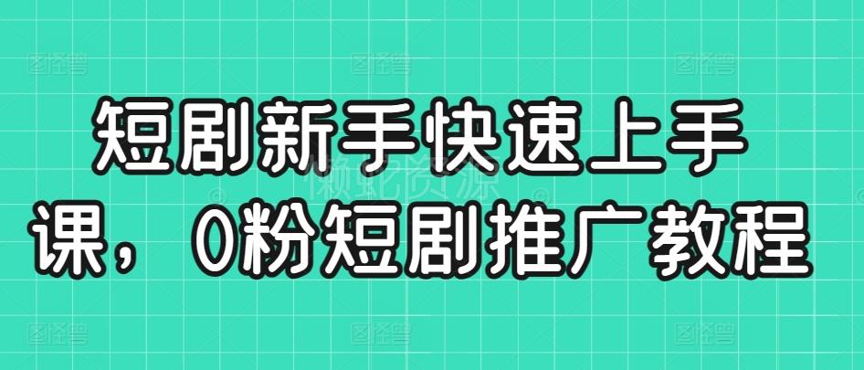 短剧新手快速上手课,0粉短剧推广教程