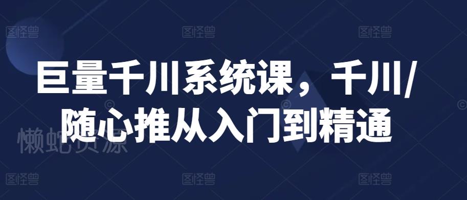 巨量千川系统课,千川/随心推从入门到精通