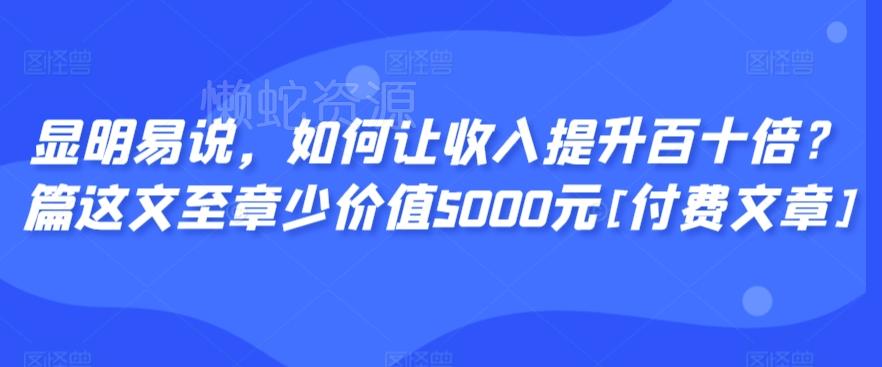 显明易说，如何让收入提升百十倍？‮篇这‬文‮至章‬少价值5000元[付费文章]