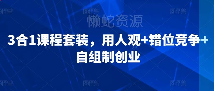 3合1课程套装,用人观+错位竞争+自组制创业