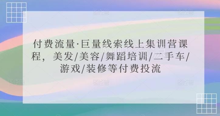 付费流量·巨量线索线上集训营课程,美发/美容/舞蹈培训/二手车/游戏/装修等付费投流