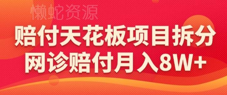 赔付天花板项目拆分，网诊赔付月入8W+-【仅揭秘】