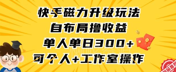 快手磁力升级玩法,自布局撸收益,单人单日300+,个人工作室均可操作【揭秘】