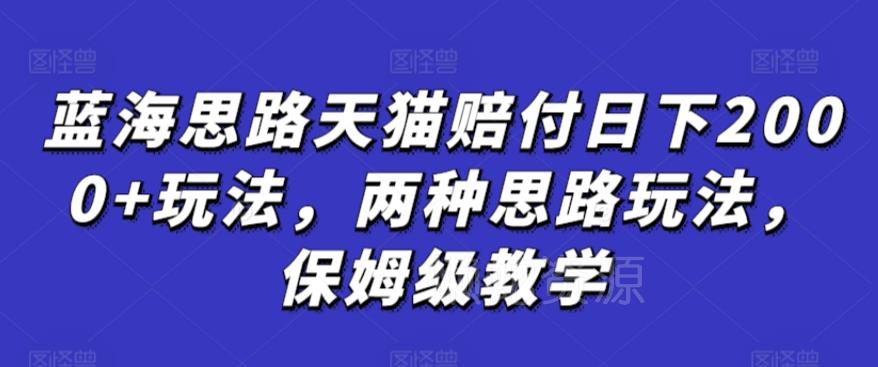 蓝海思路天猫赔付日下2000+玩法,两种思路玩法,保姆级教学【仅揭秘】
