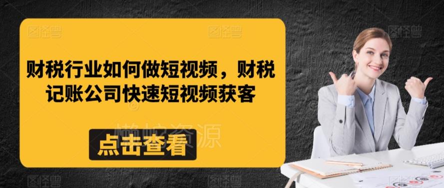 财税行业如何做短视频,财税记账公司快速短视频获客