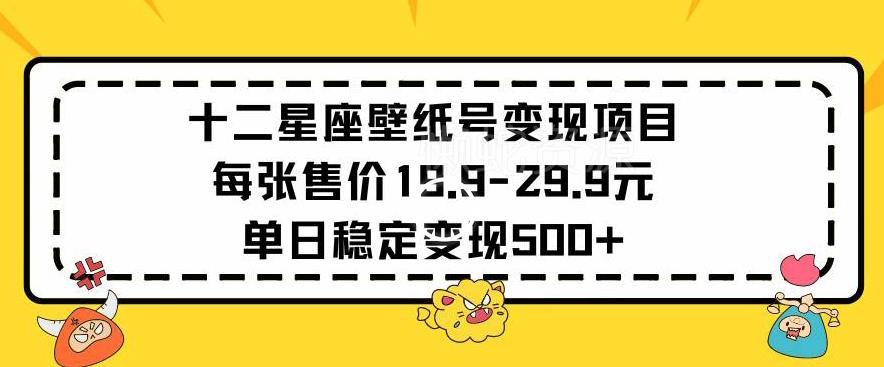 十二星座壁纸号变现项目每张售价19元单日稳定变现500+以上【揭秘】