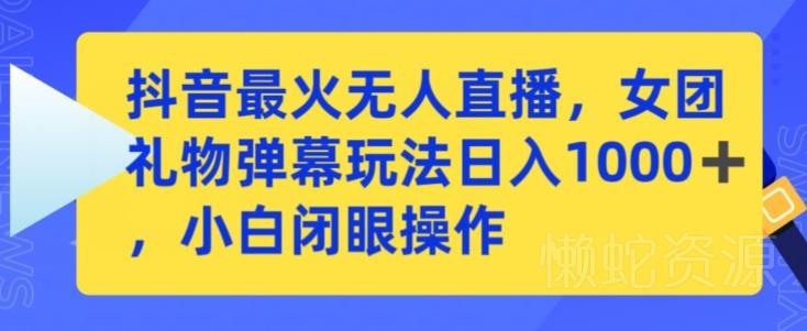 抖音最火无人直播,女团礼物弹幕玩法,日赚一千+,小白闭眼操作【揭秘】