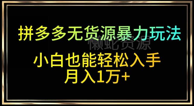 拼多多无货源暴力玩法，全程干货，小白也能轻松入手，月入1万+【揭秘】