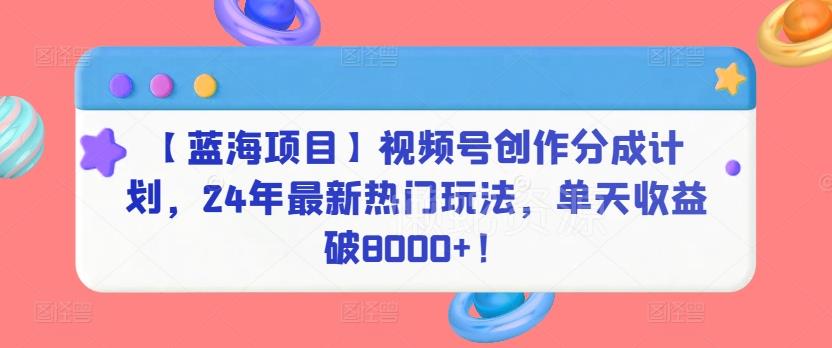 【蓝海项目】视频号创作分成计划,24年最新热门玩法,单天收益破8000+!【揭秘】