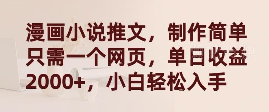 漫画小说推文,制作简单只需一个网页,单日收益2000+,小白轻松入手【揭秘】