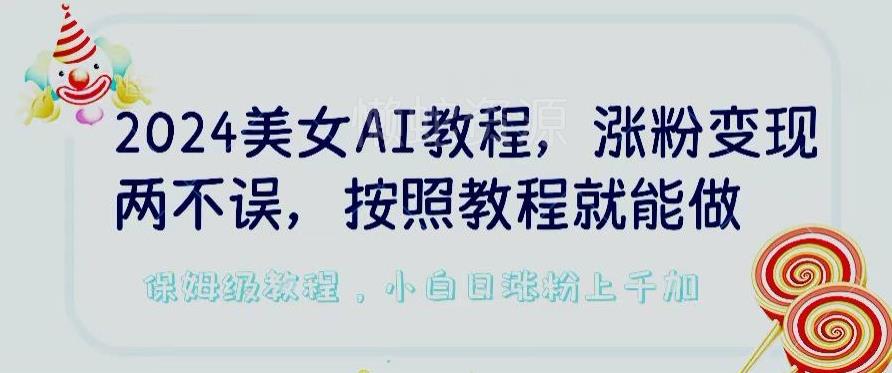 2024美女AI教程,涨粉变现两不误,按照教程制作就能做,平台低概率检测出是AI制作【揭秘】