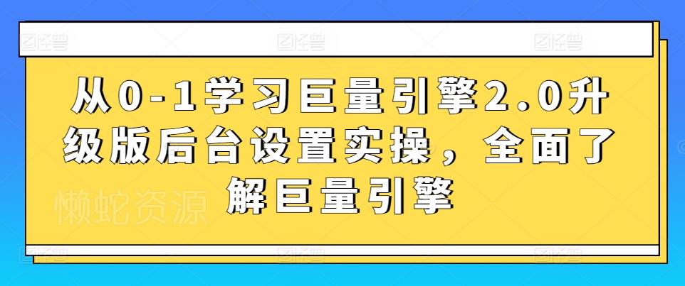 从0-1学习巨量引擎2.0升级版后台设置实操,全面了解巨量引擎