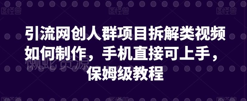 引流网创人群项目拆解类视频如何制作，手机直接可上手，保姆级教程【揭秘】