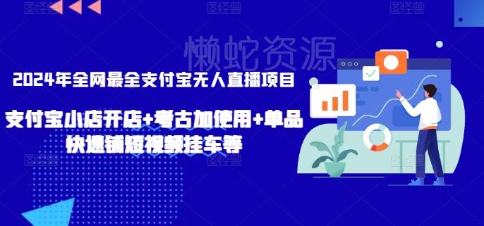 2024年全网最全支付宝无人直播项目,支付宝小店开店+考古加使用+单品快速铺短视频挂车等【揭秘】