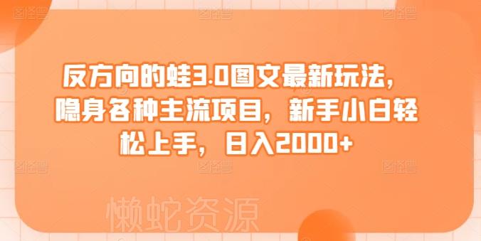 反方向的蛙3.0图文最新玩法,隐身各种主流项目,新手小白轻松上手,日入2000+【揭秘】