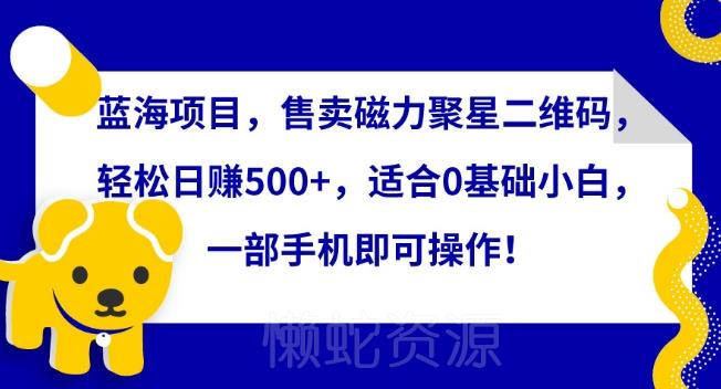 蓝海项目,售卖磁力聚星二维码,轻松日赚500+,适合0基础小白,一部手机即可操作【揭秘】