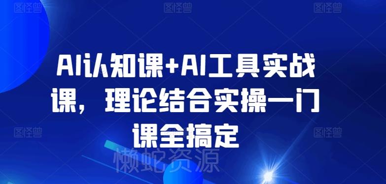 AI认知课+AI工具实战课,理论结合实操一门课全搞定