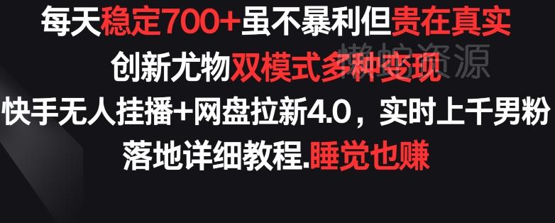 每天稳定700+，收益不高但贵在真实，创新尤物双模式多渠种变现，快手无人挂播+网盘拉新4.0【揭秘】