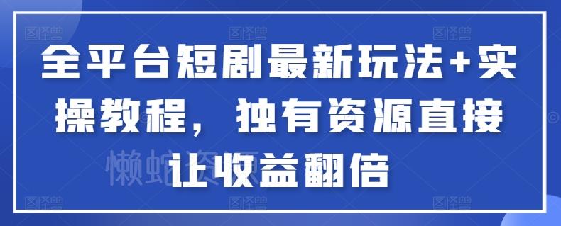 全平台短剧最新玩法+实操教程,独有资源直接让收益翻倍【揭秘】