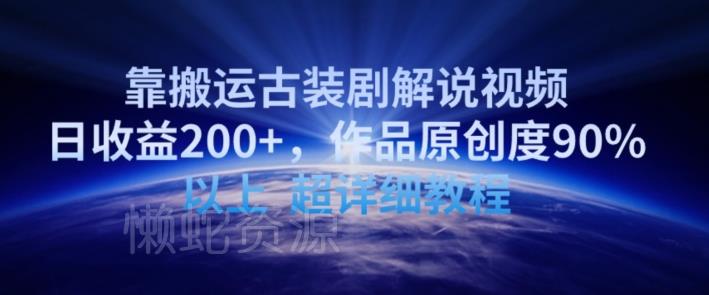靠搬运古装剧解说视频，日收益200+，作品原创度90%以上，超详细教程【揭秘】