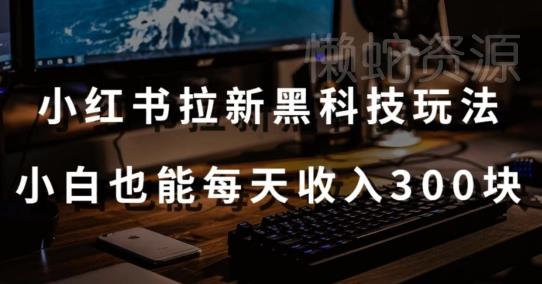 黑科技玩法之:小红书拉新,小白也能日入300元【操作视频教程+黑科技工具】【揭秘】