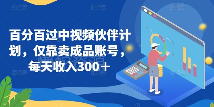 百分百过中视频伙伴计划,仅靠卖成品账号,每天收入300+【揭秘】