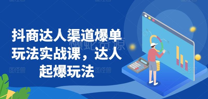 抖商达人渠道爆单玩法实战课,达人起爆玩法