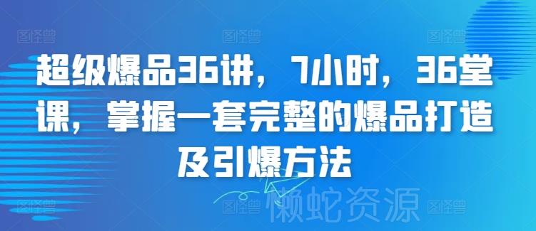超级爆品36讲,7小时,36堂课,掌握一套完整的爆品打造及引爆方法