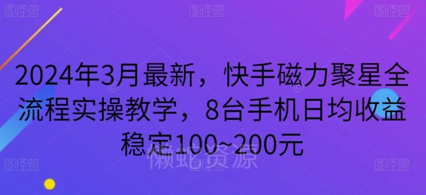 2024年3月最新,快手磁力聚星全流程实操教学,8台手机日均收益稳定100~200元【揭秘】
