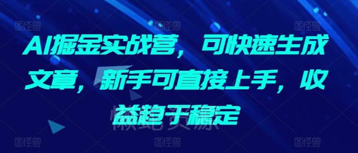 AI掘金实战营,可快速生成文章,新手可直接上手,收益趋于稳定