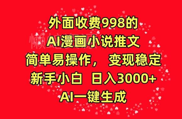 外面收费998的AI漫画小说推文,简单易操作,变现稳定,新手小白日入3000+,AI一键生成【揭秘】