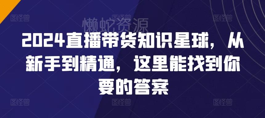 2024直播带货知识星球,从新手到精通,这里能找到你要的答案