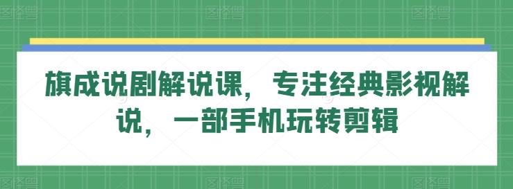旗成说剧解说课,专注经典影视解说,一部手机玩转剪辑