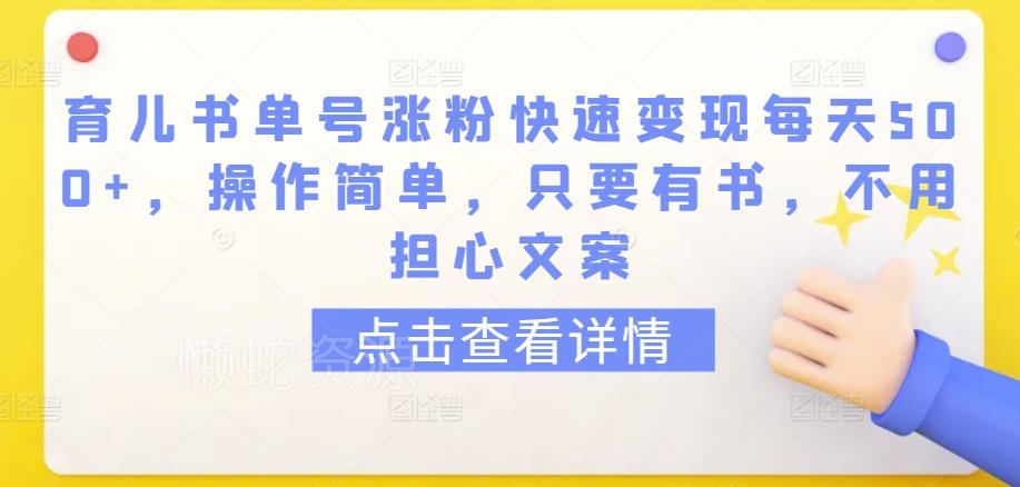 育儿书单号涨粉快速变现每天500+，操作简单，只要有书，不用担心文案【揭秘】