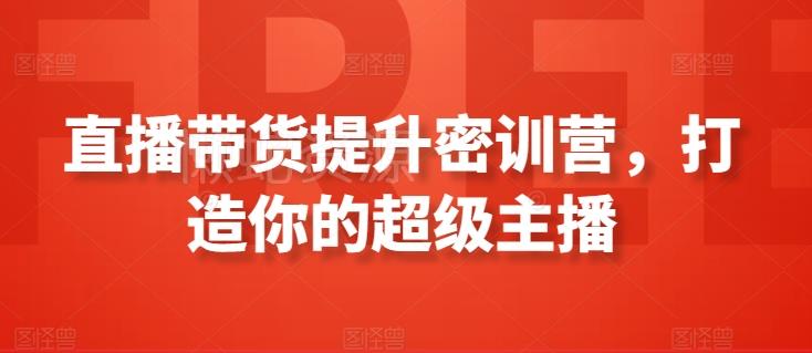 直播带货提升密训营,打造你的超级主播