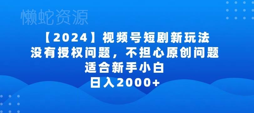 2024视频号短剧玩法,没有授权问题,不担心原创问题,适合新手小白,日入2000+【揭秘】