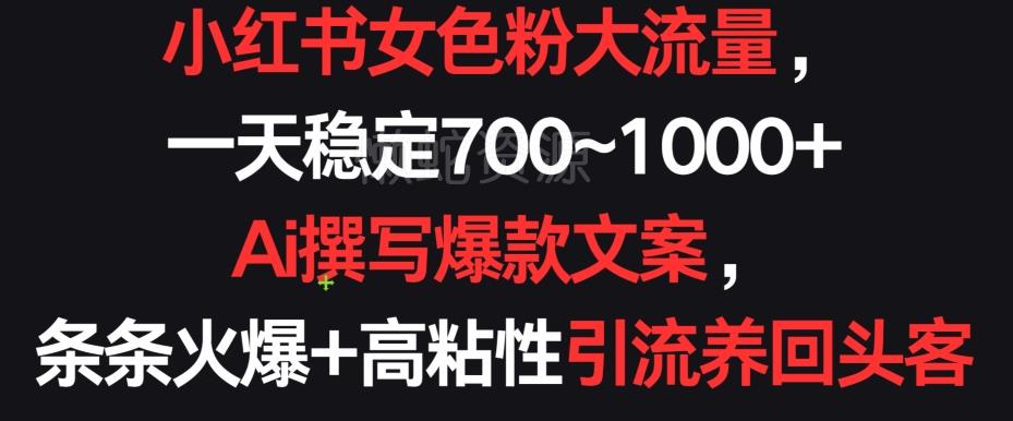 小红书女色粉大流量,一天稳定700~1000+ Ai撰写爆款文案,条条火爆+高粘性引流养回头客【揭秘】