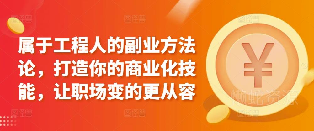 属于工程人的副业方法论,打造你的商业化技能,让职场变的更从容