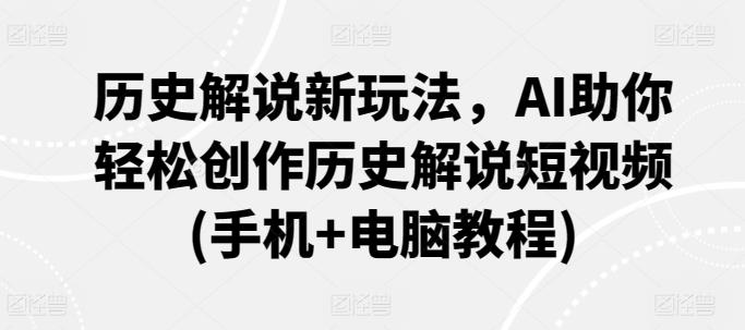 历史解说新玩法,AI助你轻松创作历史解说短视频(手机+电脑教程)
