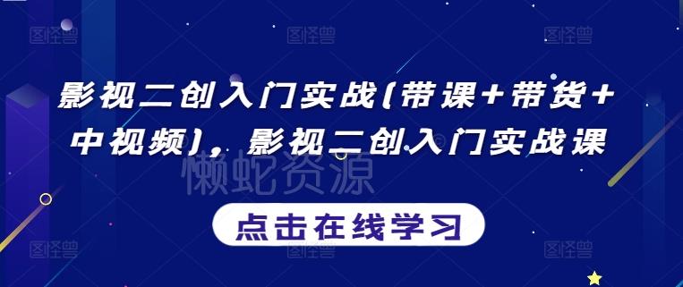影视二创入门实战(带课+带货+中视频),影视二创入门实战课